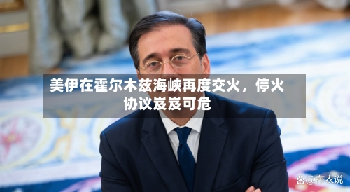 美伊在霍尔木兹海峡再度交火，停火协议岌岌可危-第1张图片