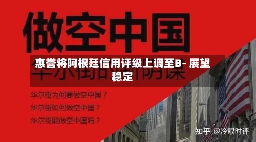 惠誉将阿根廷信用评级上调至B- 展望稳定-第1张图片