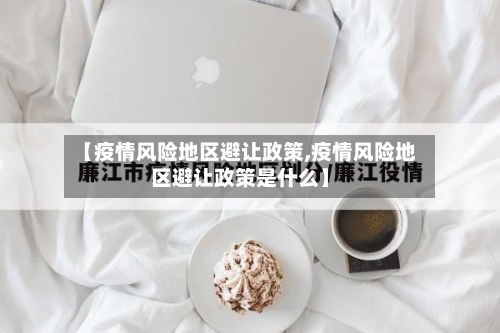 【疫情风险地区避让政策,疫情风险地区避让政策是什么】-第1张图片