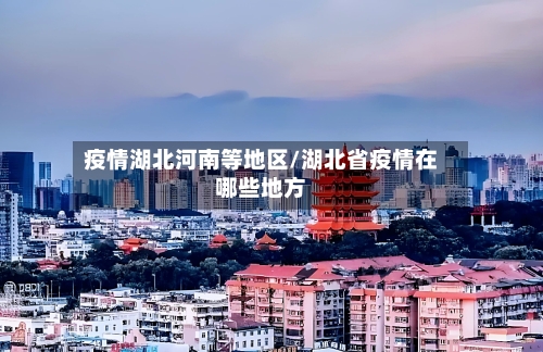 疫情湖北河南等地区/湖北省疫情在哪些地方-第1张图片