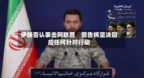 伊朗否认袭击阿联酋　警告将坚决回应任何针对行动-第1张图片
