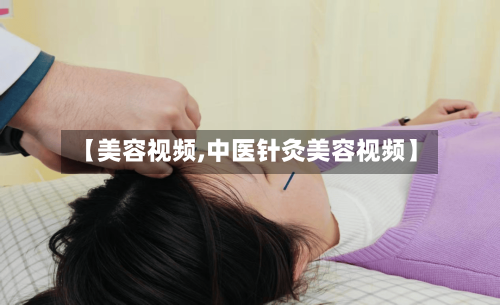 【美容视频,中医针灸美容视频】-第2张图片