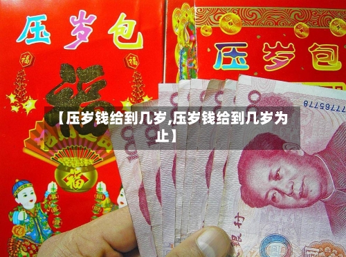 【压岁钱给到几岁,压岁钱给到几岁为止】-第1张图片