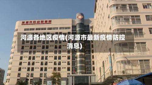 河源各地区疫情(河源市最新疫情防控消息)-第2张图片