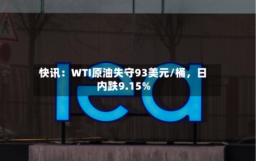 快讯：WTI原油失守93美元/桶，日内跌9.15%-第1张图片