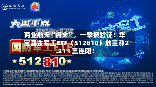 商业航天“点火	”	，一季报验证！华宝基金军工ETF（512810）放量涨2.21%三连阳！-第1张图片