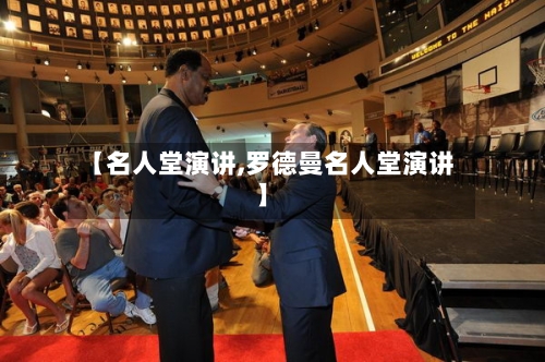 【名人堂演讲,罗德曼名人堂演讲】-第1张图片