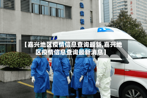【嘉兴地区疫情信息查询最新,嘉兴地区疫情信息查询最新消息】-第2张图片