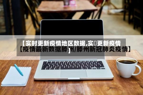 【实时更新疫情地区数据,实吋更新疫情】-第1张图片