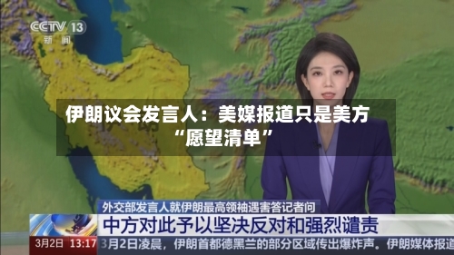 伊朗议会发言人：美媒报道只是美方“愿望清单	”-第2张图片