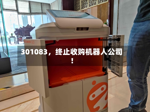 301083，终止收购机器人公司！-第1张图片