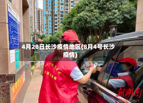 4月28日长沙疫情地区(8月4号长沙疫情)-第3张图片