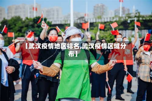 【武汉疫情地区排名,武汉疫情区域分布】-第1张图片