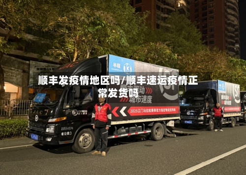 顺丰发疫情地区吗/顺丰速运疫情正常发货吗-第1张图片