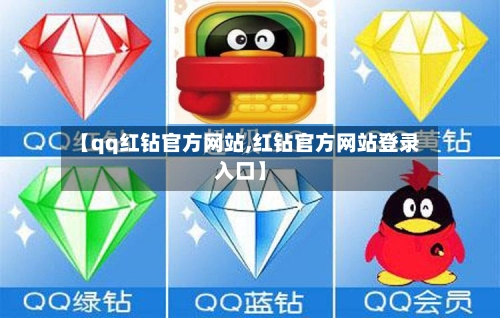 【qq红钻官方网站,红钻官方网站登录入口】-第1张图片
