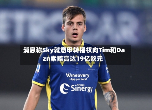 消息称Sky就意甲转播权向Tim和Dazn索赔高达19亿欧元-第1张图片