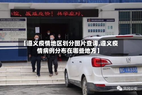 【遵义疫情地区划分图片查询,遵义疫情病例分布在哪些地方】-第3张图片