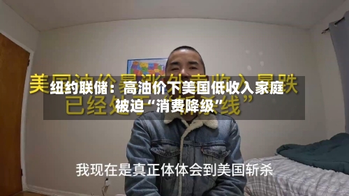 纽约联储：高油价下美国低收入家庭被迫“消费降级	”-第1张图片