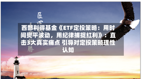 西部利得基金《ETF定投策略：用时间熨平波动	，用纪律捕捉红利》：直击3大真实痛点 引导对定投策略理性认知-第3张图片
