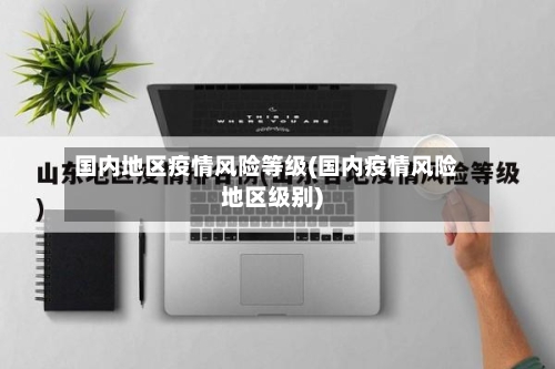 国内地区疫情风险等级(国内疫情风险地区级别)-第1张图片