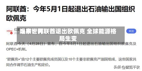 远东世界观察：阿联酋退出欧佩克 全球能源格局生变-第3张图片