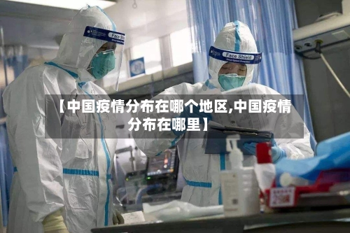 【中国疫情分布在哪个地区,中国疫情分布在哪里】-第1张图片