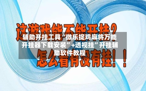 辅助开挂工具“微乐捉鸡麻将万能开挂器下载安装	”+透视挂”开挂辅助软件教程-第1张图片