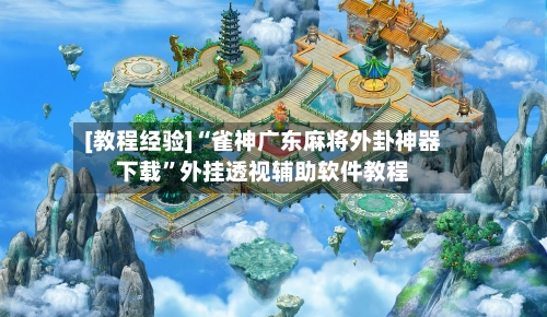 [教程经验]“雀神广东麻将外卦神器下载”外挂透视辅助软件教程-第1张图片