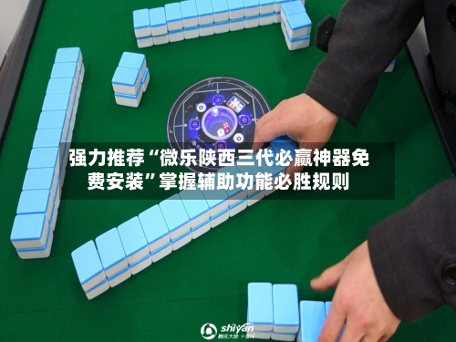 强力推荐“微乐陕西三代必赢神器免费安装”掌握辅助功能必胜规则-第1张图片