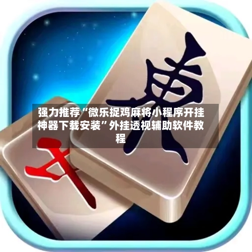 强力推荐“微乐捉鸡麻将小程序开挂神器下载安装”外挂透视辅助软件教程-第3张图片