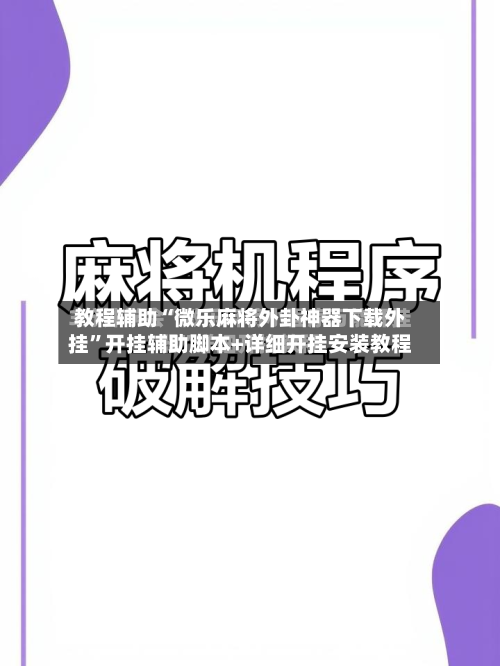 教程辅助“微乐麻将外卦神器下载外挂”开挂辅助脚本+详细开挂安装教程-第2张图片