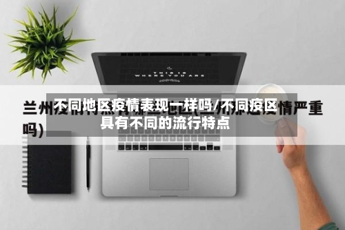 不同地区疫情表现一样吗/不同疫区具有不同的流行特点-第1张图片