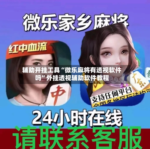 辅助开挂工具“微乐麻将有透视软件吗”外挂透视辅助软件教程-第1张图片