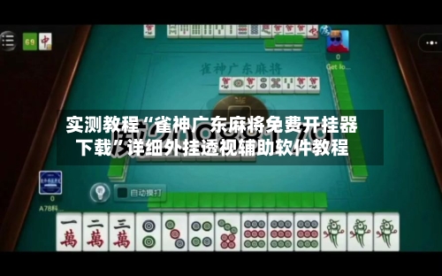 实测教程“雀神广东麻将免费开挂器下载”详细外挂透视辅助软件教程-第1张图片