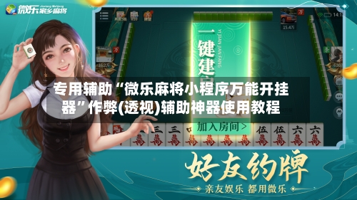 专用辅助“微乐麻将小程序万能开挂器”作弊(透视)辅助神器使用教程-第1张图片