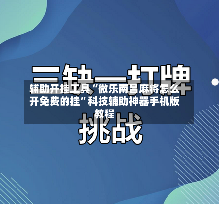 辅助开挂工具“微乐南昌麻将怎么开免费的挂”科技辅助神器手机版教程-第1张图片
