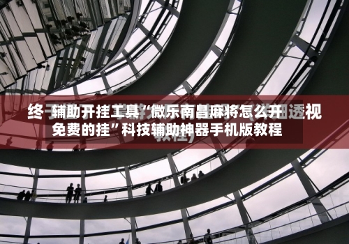 辅助开挂工具“微乐南昌麻将怎么开免费的挂	”科技辅助神器手机版教程-第2张图片