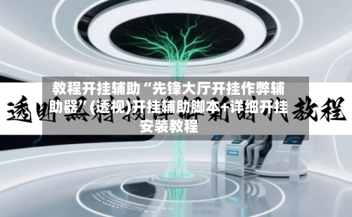教程开挂辅助“先锋大厅开挂作弊辅助器”(透视)开挂辅助脚本+详细开挂安装教程-第1张图片