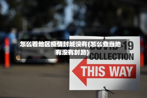 怎么看地区疫情封城没有(怎么查当地有没有封路)-第1张图片