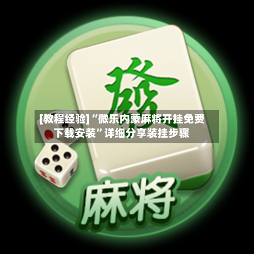 [教程经验]“微乐内蒙麻将开挂免费下载安装”详细分享装挂步骤-第1张图片