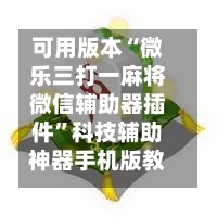 可用版本“微乐三打一麻将微信辅助器插件	”科技辅助神器手机版教程-第1张图片
