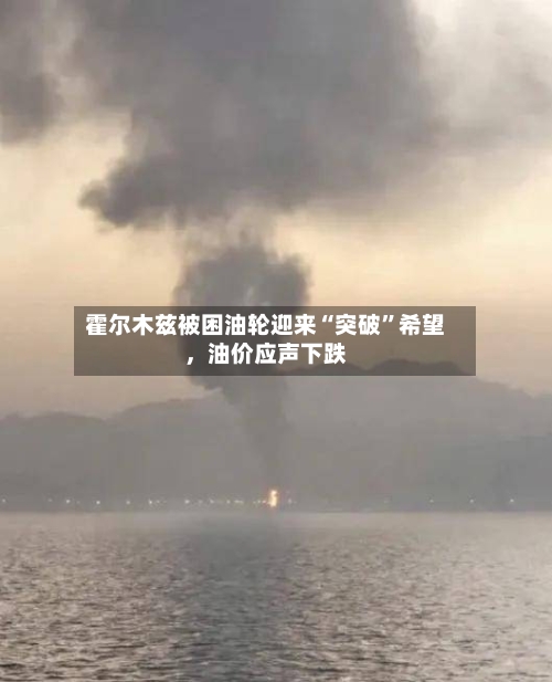 霍尔木兹被困油轮迎来“突破”希望，油价应声下跌-第3张图片