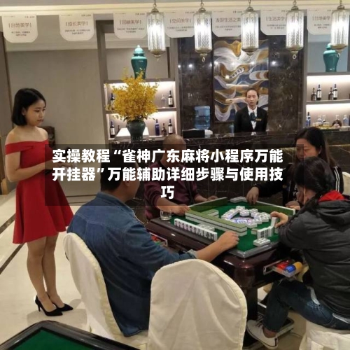 实操教程“雀神广东麻将小程序万能开挂器”万能辅助详细步骤与使用技巧-第1张图片
