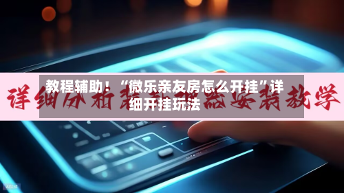 教程辅助！“微乐亲友房怎么开挂”详细开挂玩法-第2张图片