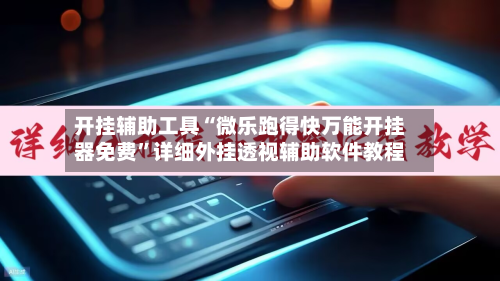 开挂辅助工具“微乐跑得快万能开挂器免费”详细外挂透视辅助软件教程-第3张图片
