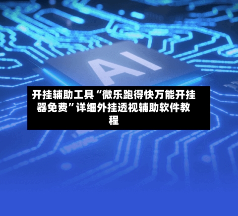 开挂辅助工具“微乐跑得快万能开挂器免费	”详细外挂透视辅助软件教程-第2张图片