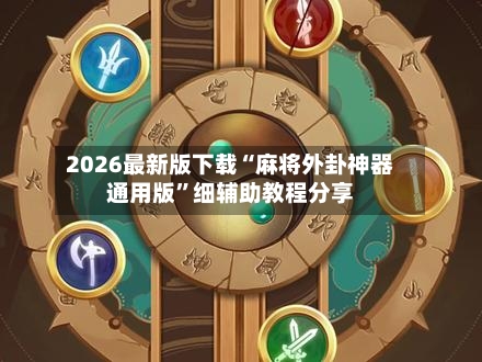2026最新版下载“麻将外卦神器通用版”细辅助教程分享-第2张图片