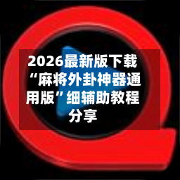 2026最新版下载“麻将外卦神器通用版”细辅助教程分享-第3张图片