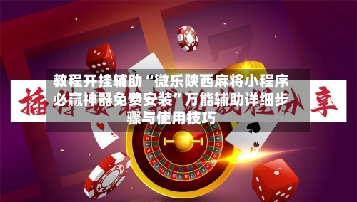 教程开挂辅助“微乐陕西麻将小程序必赢神器免费安装”万能辅助详细步骤与使用技巧-第2张图片