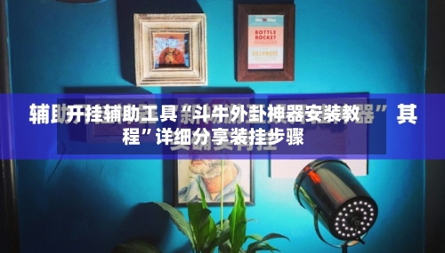 开挂辅助工具“斗牛外卦神器安装教程”详细分享装挂步骤-第1张图片